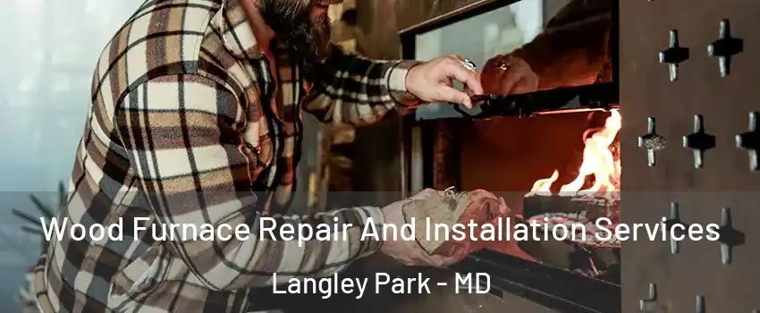  Wood Furnace Repair And Installation Services Langley Park - MD
